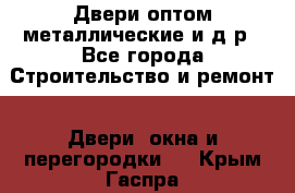 Двери оптом,металлические и д.р - Все города Строительство и ремонт » Двери, окна и перегородки   . Крым,Гаспра